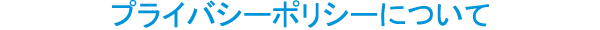 プライバシーポリシーについて